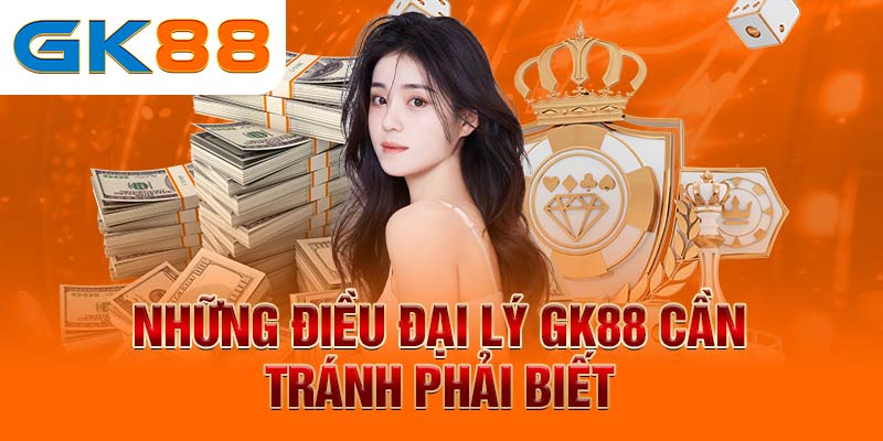 Những điều đại lý GK88 cần tránh phải biết