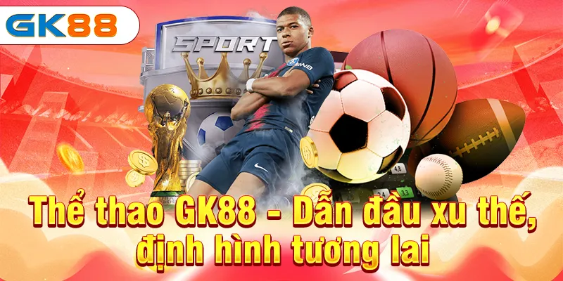 Thể thao GK88 - Dẫn đầu xu thế, định hình tương lai