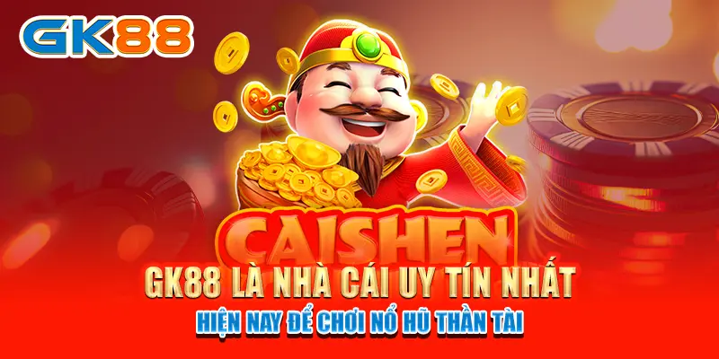 GK88 là nhà cái uy tín nhất hiện nay để chơi Nổ hũ Thần Tài