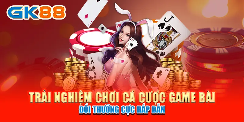 Trải nghiệm chơi cá cược game bài đổi thưởng cực hấp dẫn