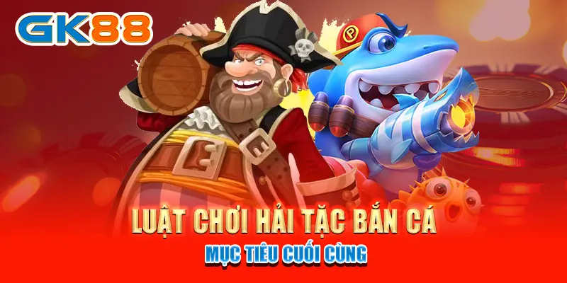 luật chơi hải tặc bắn cá - mục tiêu cuối cùng