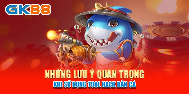 Những lưu ý quan trọng khi sử dụng tool hack bắn cá