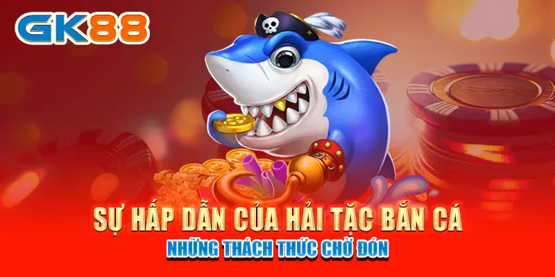 Sự hấp dẫn của hải tặc bắn cá những thách thức chờ đón